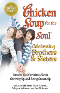 Chicken Soup for the Soul Celebrating Brothers and Sisters: Funnies and Favorites About Growing Up and Being Grown Up Jack Canfield Author