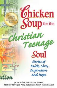 Chicken Soup for the Christian Teenage Soul: Stories to Open the Hearts of Christian Teens Jack Canfield Author