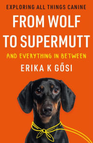 From Wolf to Supermutt and Everything In Between: Exploring All Things Canine Erika K Gsi Author