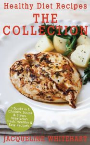 Healthy Diet Recipes - The Collection: 3 Books in 1: Chicken, Soups & Stews, Vegetarian Jacqueline Whitehart Author