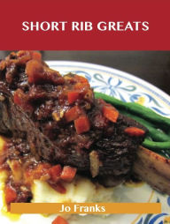 Short Rib Greats: Delicious Short Rib Recipes, The Top 48 Short Rib Recipes Jo Franks Author