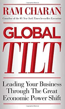 Global Tilt : Leading Your Business Through the Great Economic Power Shift by Ram Charan