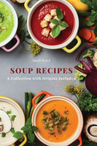 Soup Recipes: A Collection with Origins Included Jacob Ward Author