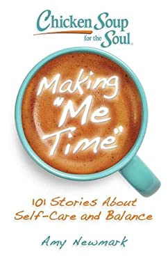 Chicken Soup for the Soul: Making Me Time : 101 Stories about Self-Care and Balance by Amy Newmark