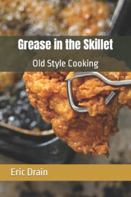 Grease in the Skillet: Old Style Cooking Eric Drain Author