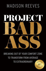 Project Badass: Breaking Out of Your Comfort Zone to Transform from Average to Extraordinary Madison Reeves Author