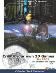 Create your own 3D games with Blender Game Engine: Like pros Gregory Gossellin de Benicourt Author