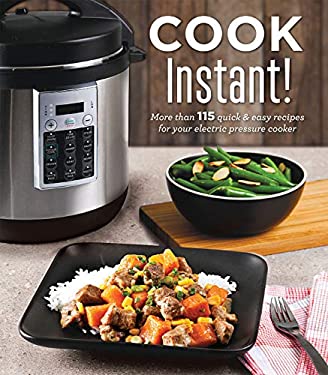 Cook Instant!: More Than 115 Quick and Easy Recipes for Your Electric Pressure Cooker by Publications International Ltd.