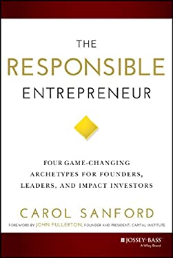 The Responsible Entrepreneur : Four Game-Changing Archetypes for Founders, Leaders, and Impact Investors by Carol Sanford
