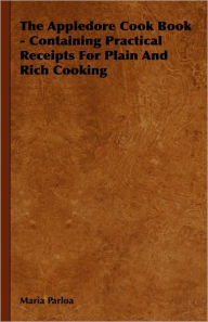 The Appledore Cook Book - Containing Practical Receipts for Plain and Rich Cooking Maria Parloa Author
