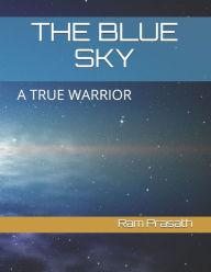 THE BLUE SKY: A TRUE WARRIOR Ram Prasath Author