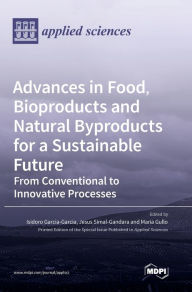 Advances in Food, Bioproducts and Natural Byproducts for a Sustainable Future: From Conventional to Innovative Processes Isidoro Garcia-Garcia Editor