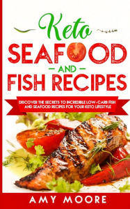 Keto Seafood and Fish Recipes: Discover the Secrets to Incredible Low-Carb Fish and Seafood Recipes for Your Keto Lifestyle Amy Moore Author