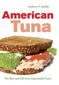 American Tuna: The Rise and Fall of an Improbable Food Andrew F. Smith Author