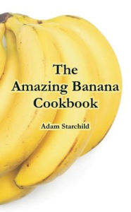 The Amazing Banana Cookbook Adam Starchild Author