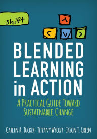 Blended Learning in Action: A Practical Guide Toward Sustainable Change Catlin R. Tucker Author