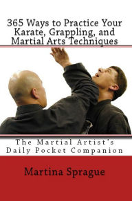 365 Ways to Practice Your Karate, Grappling, and Martial Arts Techniques Martina Sprague Author