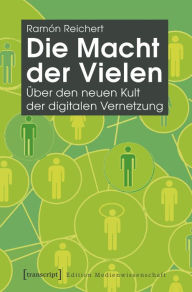 Die Macht der Vielen: Über den neuen Kult der digitalen Vernetzung Ramón Reichert Author