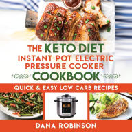 The Keto Diet Instant Pot Electric Pressure Cooker Cookbook: Quick & Easy Low Carb Recipes Dana Robinson Author