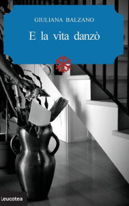 E la vita danzò Giuliana Balzano Author