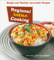 Regional Indian Cooking: Simple and Healthy Ayurvedic Recipes [Indian Cookbook, Over 100 Recipes] Ajoy Joshi Author