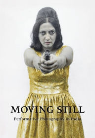 Moving Still: Performative Photography in India Diana Freundl Author