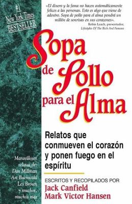 Sopa de Pollo para el Alma : Relatos Que Conmueven el Corazon y Ponen Fuego en el Espiritu by Jack Canfield