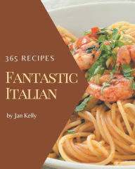 365 Fantastic Italian Recipes: An Italian Cookbook for All Generation Jan Kelly Author