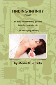 Finding Infinity, Vol. 1: An Easy Aromatherapy Guide to Blending Essential Oils (the Anti-Aging Secrets) Maria Quezada Author