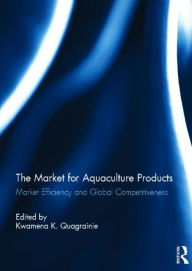 The Market for Aquaculture Products: Market Efficiency and Global Competitiveness KwamenaK. Quagrainie Editor