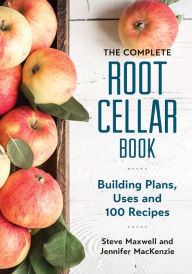 The Complete Root Cellar Book: Building Plans, Uses and 100 Recipes Steve Maxwell Author