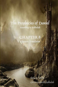 The Prophecies of Daniel According to Kabbalah, Chapter 8 Alternate Translation Sheila R. Vitale Author