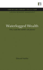 Waterlogged Wealth: Why waste the world's wet places? Edward Maltby Author