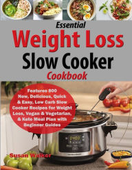 Essential Weight Loss Slow Cooker Cookbook: Features 800 New, Delicious, Quick & Easy, Low Carb Slow Cooker Recipes for Weight Loss, Vegan & Vegetaria