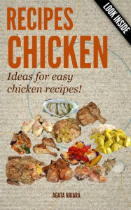CHICKEN RECIPES - Ideas for easy chicken recipes!? (Books #1: You Still Have Breakfast/Lunch/Dinner In ONE, #1) Agata Naiara Author
