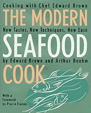The Modern Seafood Cookbook : New Tastes, New Techniques New Ease by Arthur, Brown, Edward Boehm