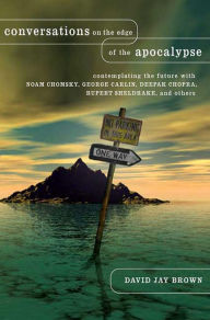 Conversations on the Edge of the Apocalypse: Contemplating the Future with Noam Chomsky, George Carlin, Deepak Chopra, Rupert Sheldrake, and Others Da