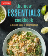 The New Essentials Cookbook: A Modern Guide to Better Cooking America's Test Kitchen Editor