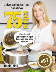 Universal Instant pot cookbook: 75 recipes. Classic and vegetarian recipes for quick and easy cuisine. Daniel Hall Author