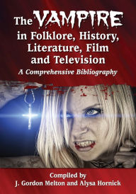 The Vampire in Folklore, History, Literature, Film and Television: A Comprehensive Bibliography J. Gordon Melton Compiler