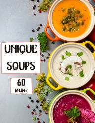 Unique Soups 60 Recipes: A Soup Cookbook Filled with Delicious Soup Recipes for Everyone Roxie Brads Author