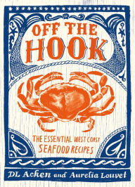 Off the Hook: Essential West Coast Seafood Recipes DL Acken Author
