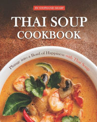Thai Soup Cookbook: Plunge into a Bowl of Happiness with Thai Soup Stephanie Sharp Author