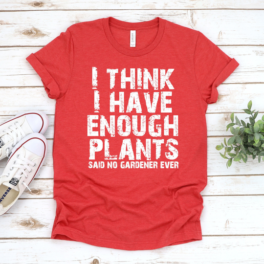 I Think Have Enough Plants, Garden Tee, Gardener Shirt, Gardening Plant Lover Earth Day Shirt Gift For