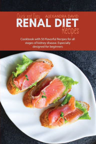 Quick and Easy Renal Diet Recipes: Cookbook with 50 Flavorful Recipes for all stages of kidney disease. Especially designed for beginners Alexandra Da
