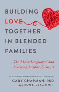 Building Love Together in Blended Families: The 5 Love Languages and Becoming Stepfamily Smart Gary Chapman Author