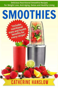 Smoothies: Delicious Nutritional Smoothie Recipes for Weight Loss, Anti-Aging, Detox and Healthy Living Catherine Hanslow Author