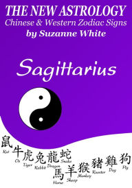 SAGITTARIUS - THE NEW ASTROLOGY - A SAVVY BLEND OF CHINESE AND WESTERN ZODIAC SIGNS SUZANNE WHITE Author