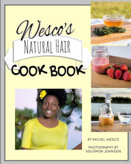 Wesco's Natural Hair Cook Book: Imagine, everything you need for healthy hair is located right in your kitchen! Rachel Wesco Author