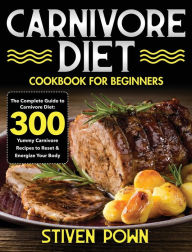 Carnivore Diet Cookbook for Beginners: The Complete Guide to Carnivore Diet: 300 Yummy Carnivore Recipes to Reset & Energize Your Body Stiven